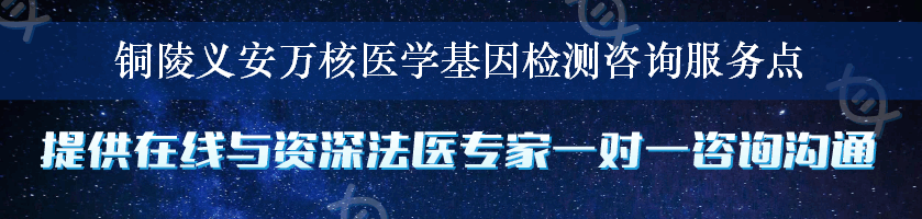 铜陵义安万核医学基因检测咨询服务点